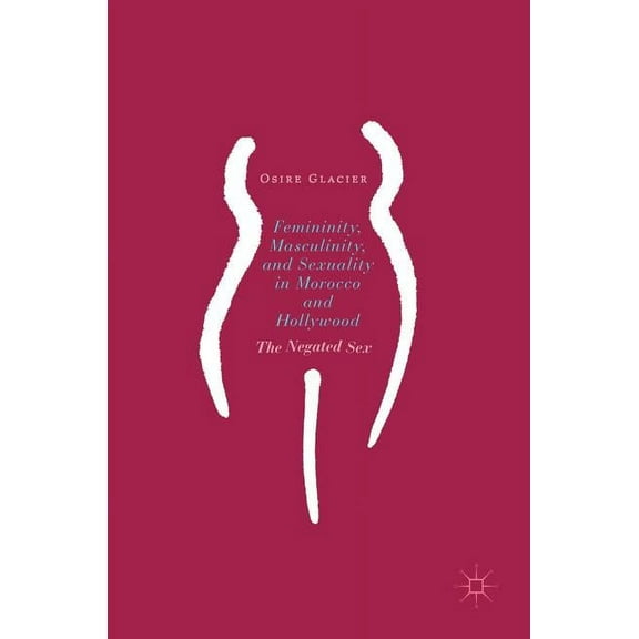 Femininity, Masculinity, and Sexuality in Morocco and Hollywood: The Negated Sex, (Hardcover)
