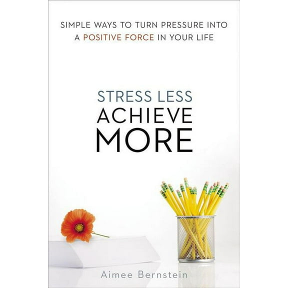 Stress Less. Achieve More.: Simple Ways to Turn Pressure Into a Positive Force in Your Life, (Paperback)