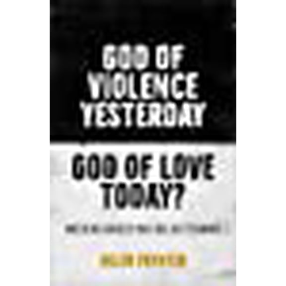 God of Violence Yesterday, God of Love Today? : Wrestling Honestly With the Old Testament