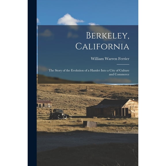 Berkeley, California; the Story of the Evolution of a Hamlet Into a City of Culture and Commerce, (Paperback)