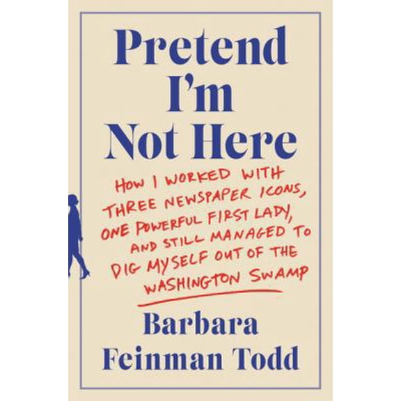 Pre-Owned Pretend I'm Not Here: How I Worked with Three Newspaper Icons, One Powerful First Lady, and Still Managed to Dig Myself Out of the Washington Swamp (Paperback) 0062445103 9780062445100