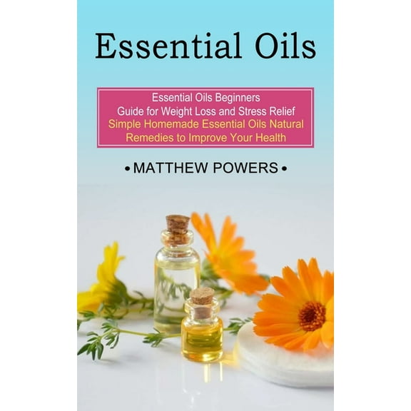 Essential Oils: Essential Oils Beginners Guide for Weight Loss and Stress Relief (Simple Homemade Essential Oils Natural, (Paperback)