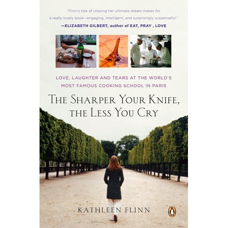 The Sharper Your Knife, the Less You Cry : Love, Laughter, and Tears in Paris at the World's Most Famous Cooking