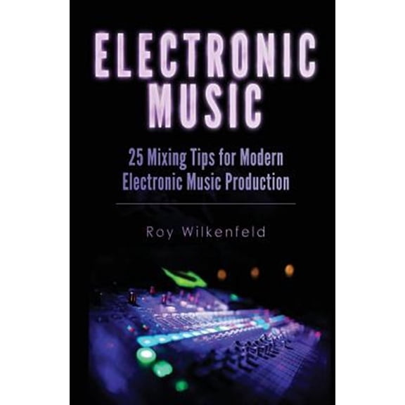 Pre-Owned Electronic Music: 25 Mixing Tips for Modern Electronic Music Production (Paperback) by Roy Wilkenfeld