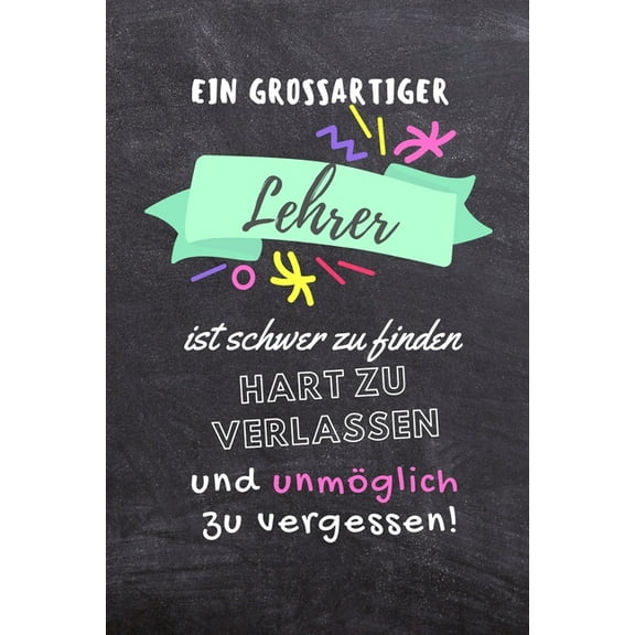 Ein Grossartiger Lehrer Ist Schwer Zu Finden Hart Zu Verlassen Und Unmöglich Zu Vergessen! (Paperback)