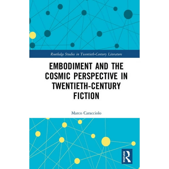 Routledge Studies in Twentieth-Century L Embodiment and the Cosmic Perspective in Twentieth-Century Fiction, (Hardcover)
