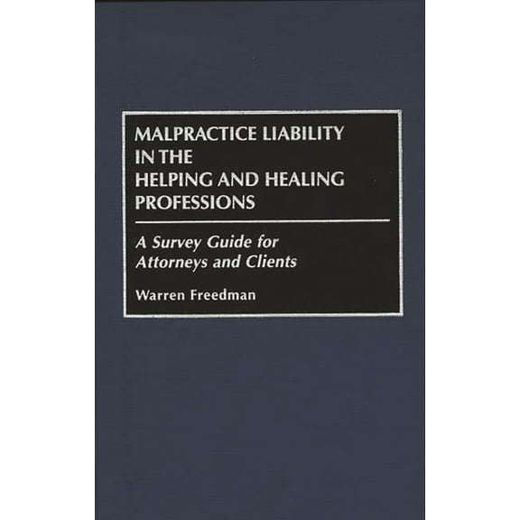 Malpractice Liability in the Helping and Healing Professions: A Survey Guide for Attorneys and Clients, (Hardcover)