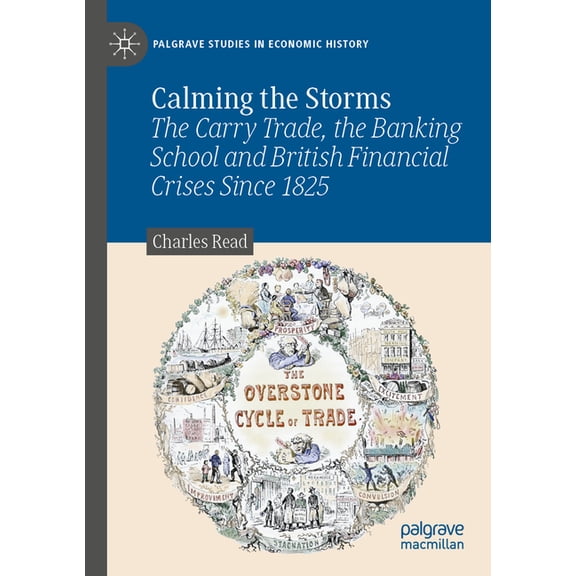 Palgrave Studies in Economic History Calming the Storms: The Carry Trade, the Banking School and British Financial Crises Since 1825, (Paperback)