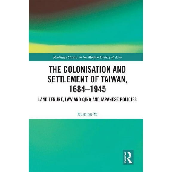 Routledge Studies in the Modern History The Colonisation and Settlement of Taiwan, 1684-1945, (Hardcover)
