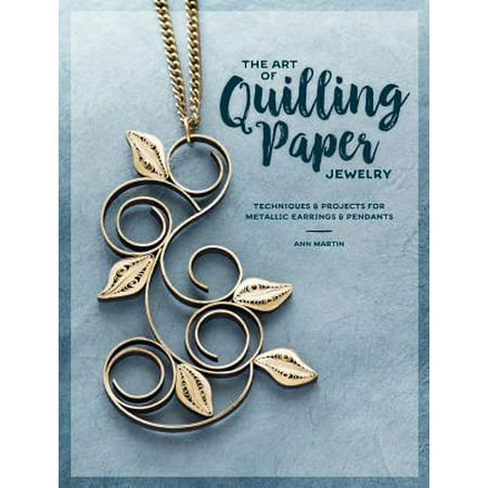 The Art of Quilling Paper Jewelry : Techniques & Projects for Metallic Earrings &