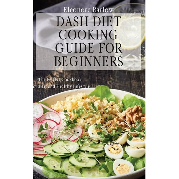 Dash Diet Cooking Guide for Beginners: The Perfect Cookbook for a Fit and Healthy Lifestyle, (Hardcover)