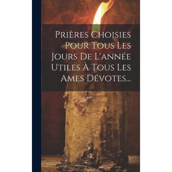 Prières Choisies Pour Tous Les Jours De L'année Utiles À Tous Les Ames Dévotes... (Hardcover)