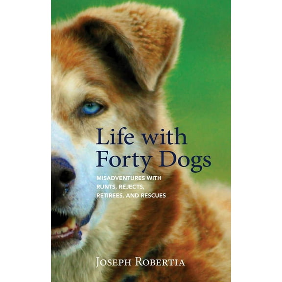 Life with Forty Dogs: Misadventures with Runts, Rejects, Retirees, and Rescues, (Paperback)