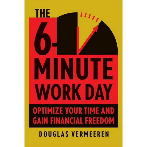 The 6-Minute Work Day : An Entrepreneur's Guide to Using the Power of Leverage to Create Abundance and Freedom (Hardcover)