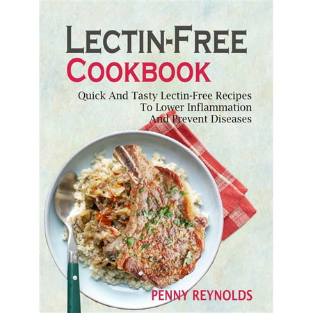 Lectin-Free Cookbook: Quick And Tasty Lectin-Free Recipes To Lower Inflammation And Prevent Diseases - (Best Foods To Prevent Inflammation)