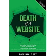 Death of A Website: Monetize Your Website, Build Your Brand, Drive Traffic and Sales - 2nd Edition - Updated for 2020  Website Optimization   Paperback  Dwainia Grey