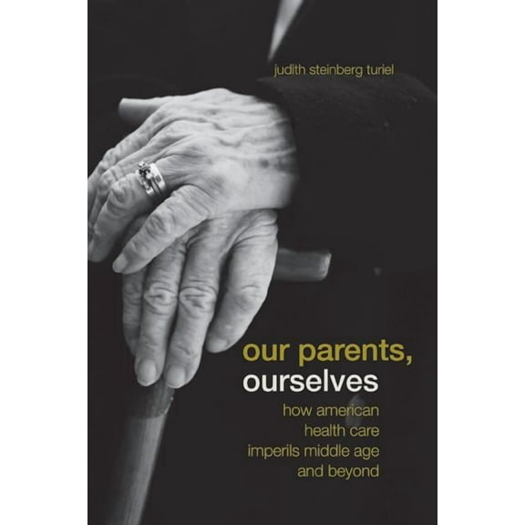 Our Parents, Ourselves : How American Health Care Imperils Middle Age and Beyond (Edition 1) (Paperback)