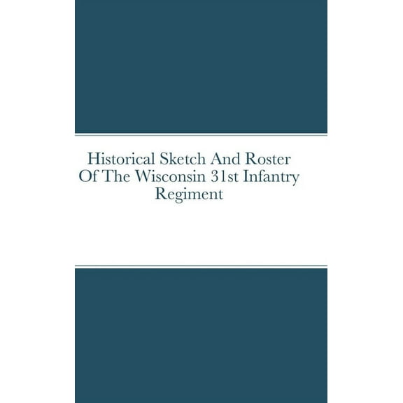 Historical Sketch And Roster Of The Wisconsin 31st Infantry Regiment (Hardcover)