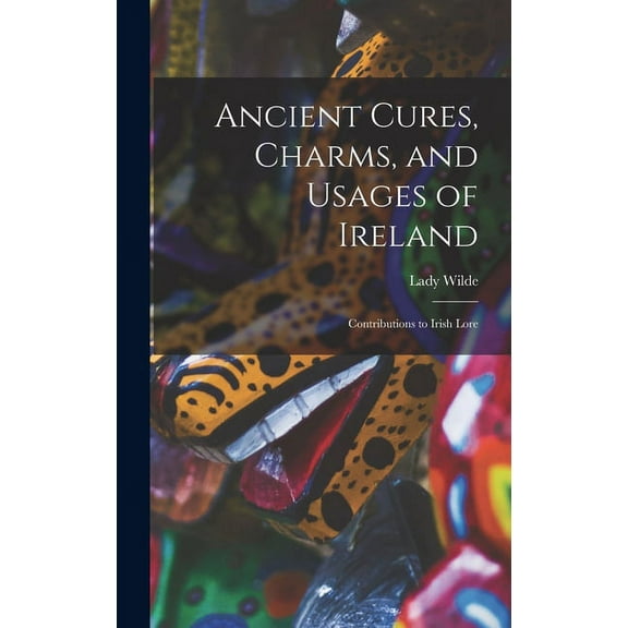 Ancient Cures, Charms, and Usages of Ireland; Contributions to Irish Lore (Hardcover)