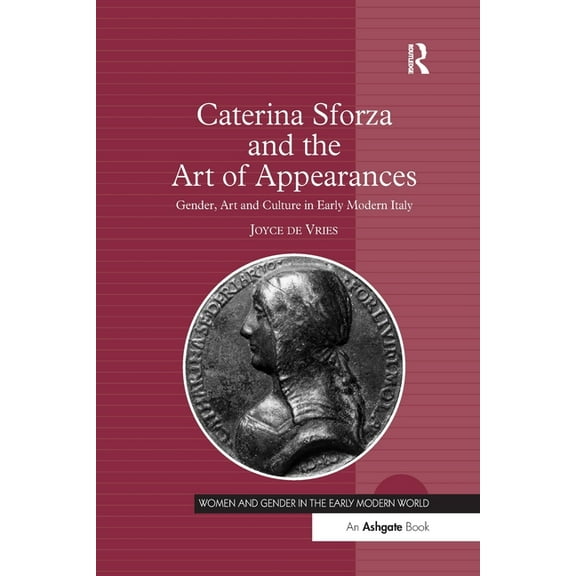 Women and Gender in the Early Modern Wor Caterina Sforza and the Art of Appearances: Gender, Art and Culture in Early Modern Italy, (Paperback)