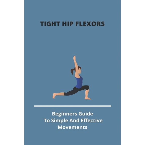 Tight Hip Flexors: Beginners Guide To Simple And Effective Movements: Hip Stretches For Seniors (Paperback)
