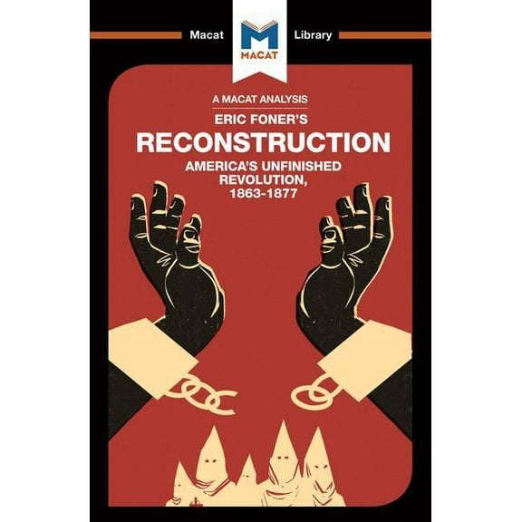 Macat Library An Analysis of Eric Foner's Reconstruction: America's Unfinished Revolution 1863-1877, (Paperback)