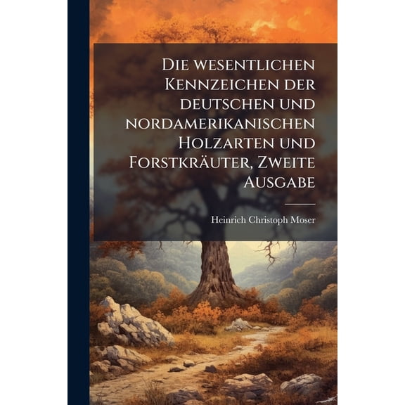 Die wesentlichen Kennzeichen der deutschen und nordamerikanischen Holzarten und Forstkräuter, Zweite Ausgabe (Paperback)