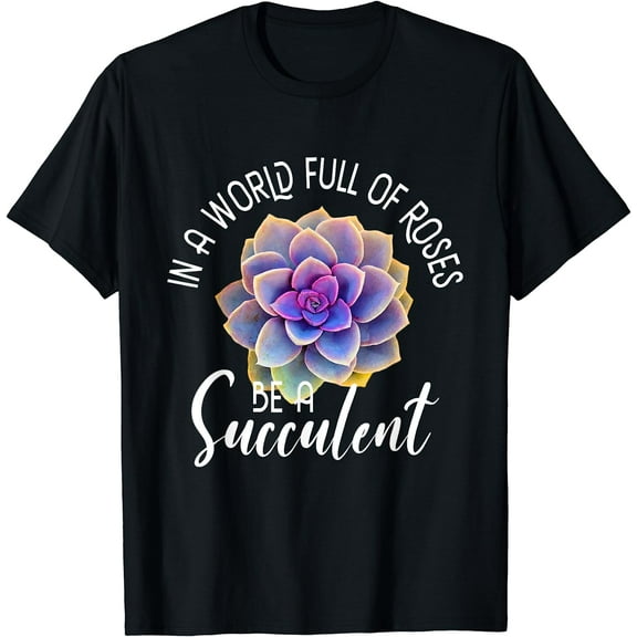 In A World Full Of Roses Be A Succulent - Gardener Gardening T-Shirt Black X-Large
