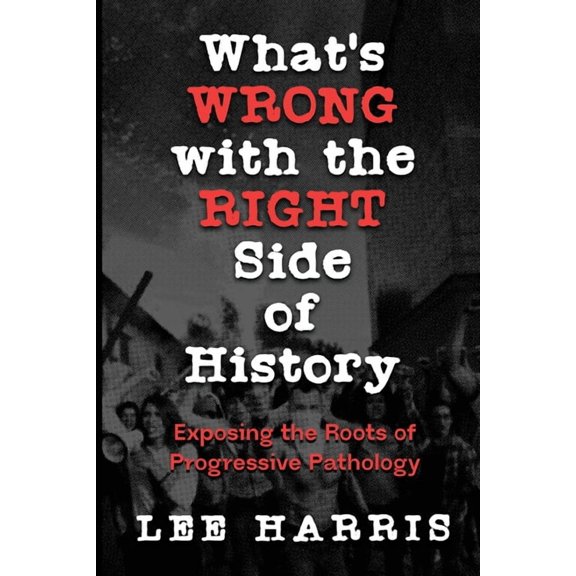 What's Wrong with the Right Side of History: Exposing the Roots of Progressive Pathology, (Paperback)