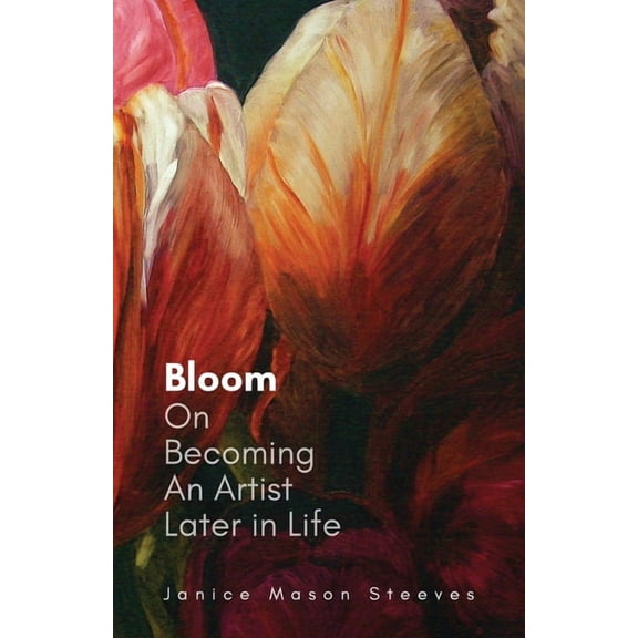 Bloom: On Becoming An Artist Later in Life, (Paperback)