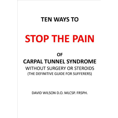 Ten Ways to Stop The Pain of Carpal Tunnel Syndrome Without Surgery or Steroids. -