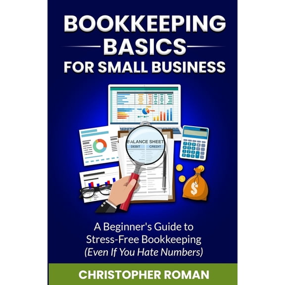 Bookkeeping Basics for Small Business: A Beginner's Guide to Stress-Free Bookkeeping (Even If You Hate Numbers), (Paperback)