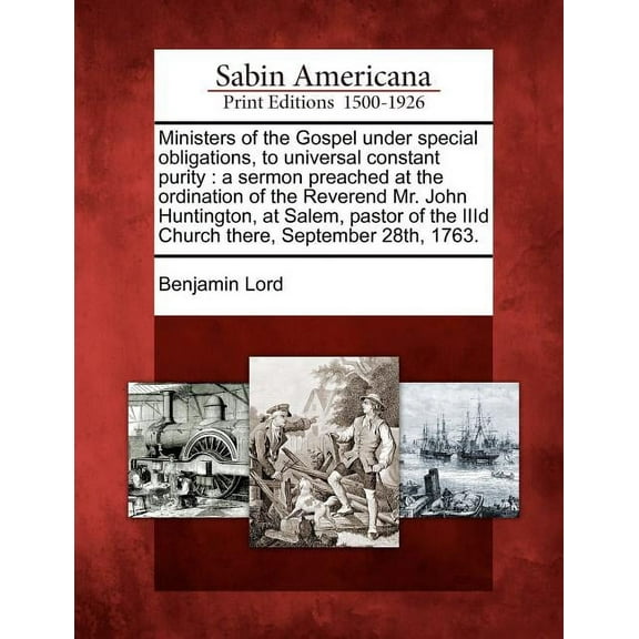Ministers of the Gospel Under Special Obligations, to Universal Constant Purity: A Sermon Preached at the Ordination of the Reverend Mr. John Huntington, at Salem, Pastor of the IIID Church There, September 28th, 1763. (Paperback)