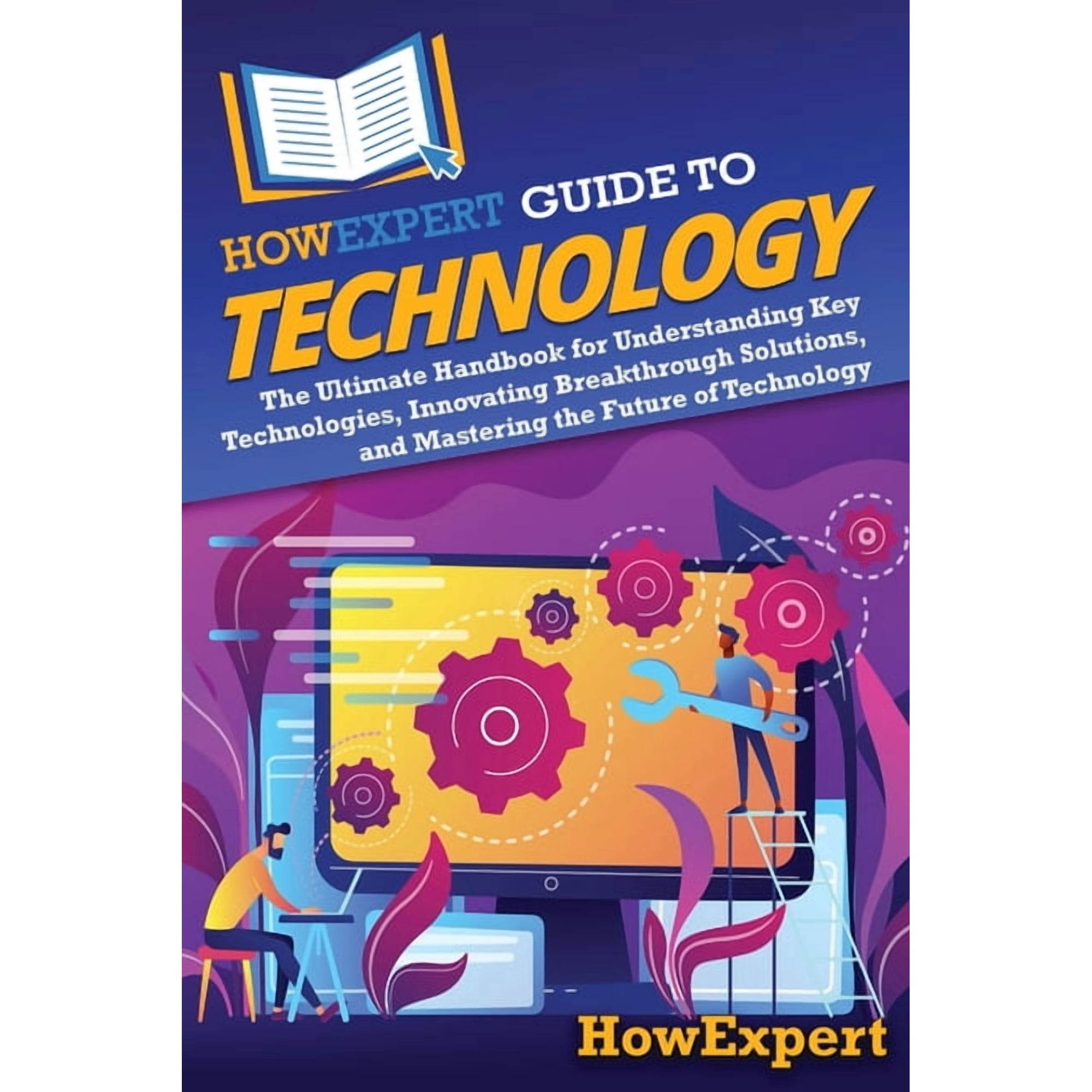 HowExpert Guide to Technology: The Ultimate Handbook for Understanding Key Technologies, Innovating Breakthrough Solutio, (Paperback)