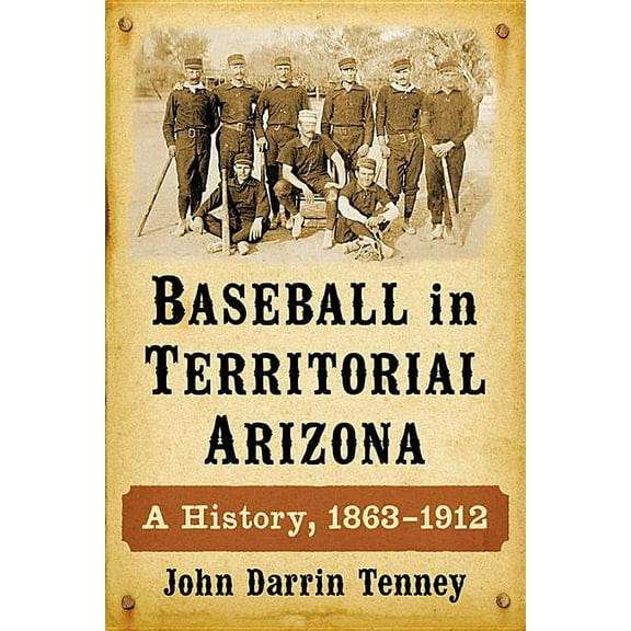 Baseball in Territorial Arizona: A History, 1863-1912, (Paperback)