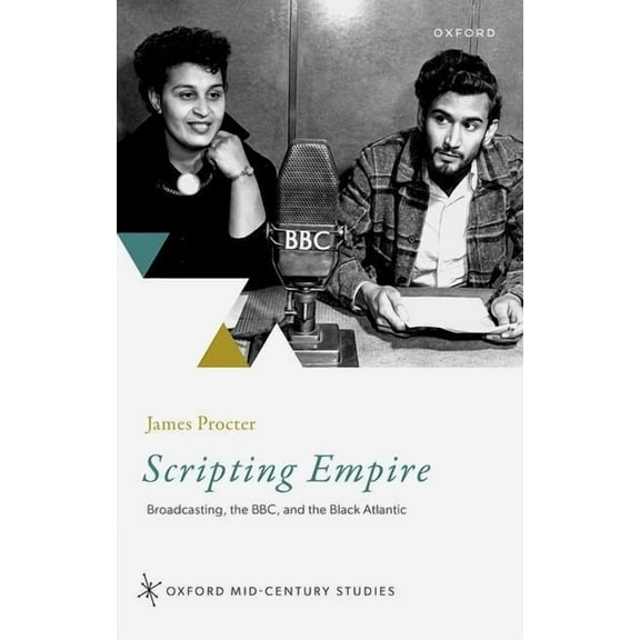 Oxford Mid-Century Studies Scripting Empire: Broadcasting, the Bbc, and the Black Atlantic, (Hardcover)