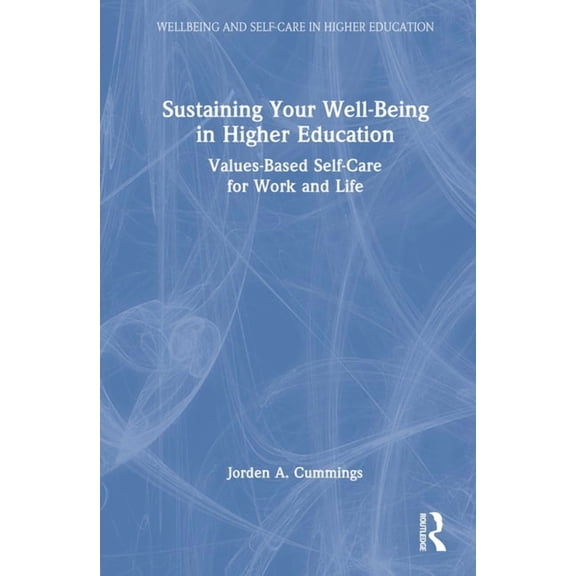 Wellbeing and Self-Care in Higher Educat Sustaining Your Well-Being in Higher Education: Values-Based Self-Care for Work and Life, (Hardcover)