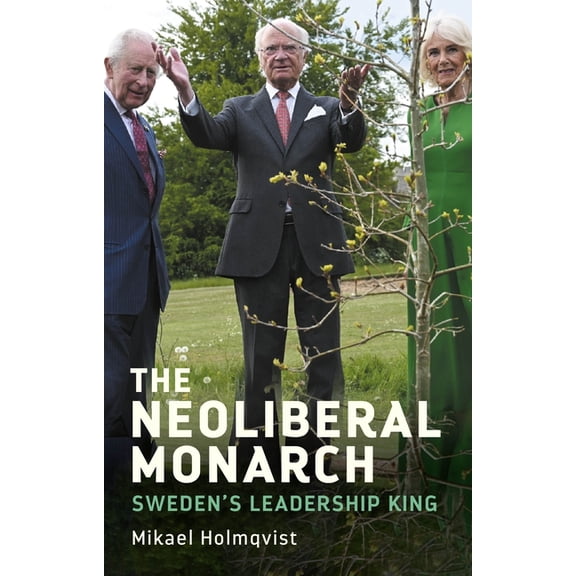 The Neoliberal Monarch: Sweden's Leadership King, (Hardcover)