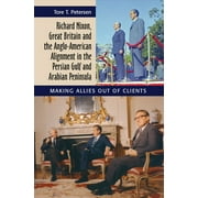 Richard Nixon, Great Britain and the Anglo-American Alignment in the Persian Gulf and Arabian Peninsula : Making Allies Out of Clients (Hardcover)