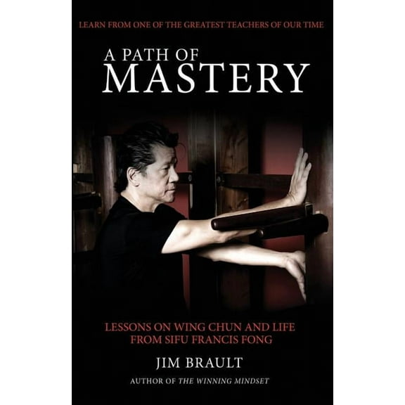 A Path of Mastery: Lessons on Wing Chun and Life from Sifu Francis Fong, (Paperback)