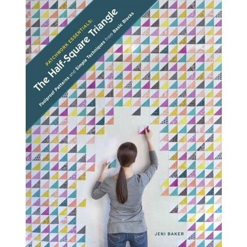 Patchwork Essentials: The Half-Square Triangle: Foolproof Patterns and Simple Techniques from Basic Blocks