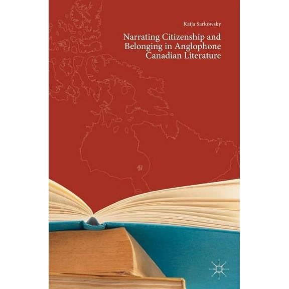 Narrating Citizenship and Belonging in Anglophone Canadian Literature, (Hardcover)
