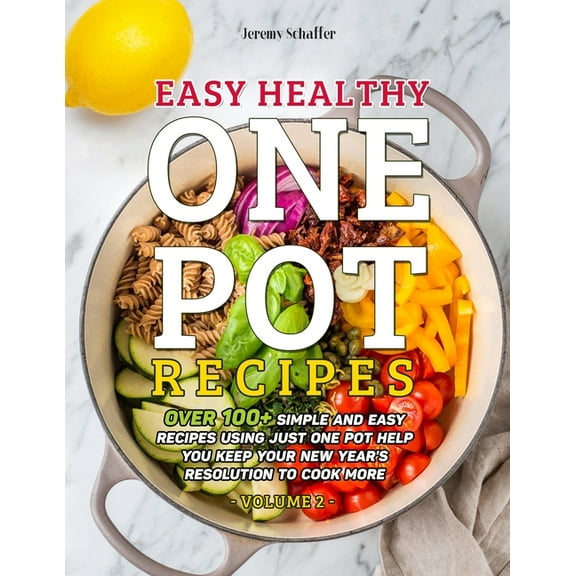Easy Healthy One Pot Recipes: Over 100  Simple and Easy Recipes Using Just One Pot help you keep your New Year's resolution to Cook More (Volume 2)
