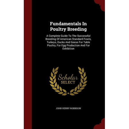 Fundamentals in Poultry Breeding : A Complete Guide to the Successful Breeding of American Standard Fowls, Turkeys, Ducks and Geese for Table Poultry, for Egg Production and for