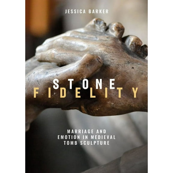 Stone Fidelity: Marriage and Emotion in Medieval Tomb Sculpture, (Hardcover)