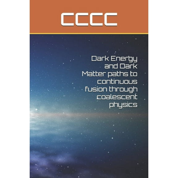 Dark Energy and Dark Matter paths to continuous fusion through coalescent physics (Paperback)