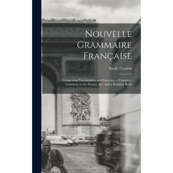 Nouvelle Grammaire Française [microform]: Comprising Vocabularies and Exercises, a Complete Grammar to the Syntax, Etc. and a Reading Book (Hardcover)