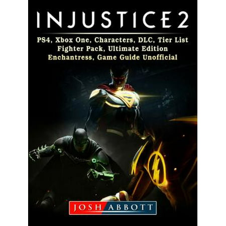 Injustice 2, PS4, Xbox One, Characters, DLC, Tier List, Fighter Pack, Ultimate Edition, Enchantress, Game Guide Unofficial - (Best Ultimate Fighter Moments)