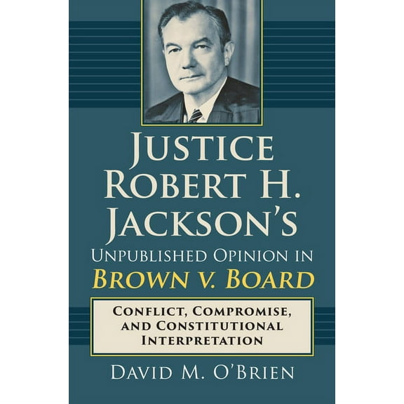 Justice Robert H. Jackson's Unpublished Opinion in Brown V. Board: Conflict, Compromise, and Constitutional Interpretati, (Hardcover)