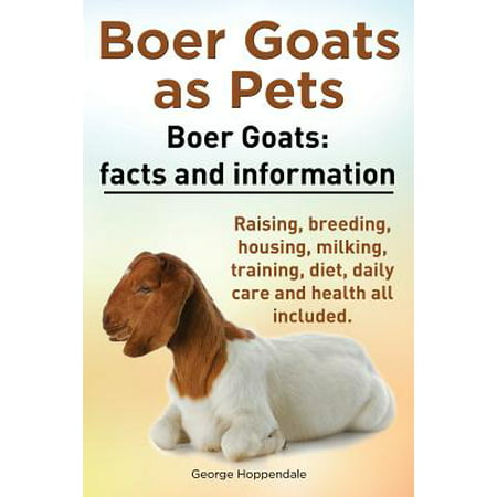 Boer Goats as Pets. Boer Goats : Facts and Information. Raising, Breeding, Housing, Milking, Training, Diet, Daily Care and Health All